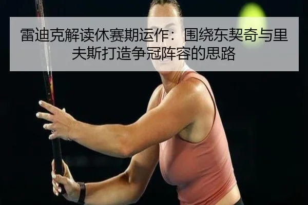 雷迪克解读休赛期运作：围绕东契奇与里夫斯打造争冠阵容的思路